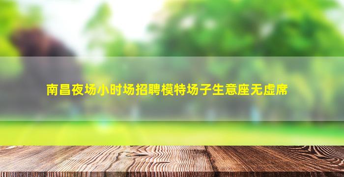 南昌夜场小时场招聘模特场子生意座无虚席